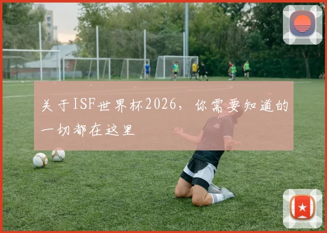 关于ISF世界杯2026，你需要知道的一切都在这里