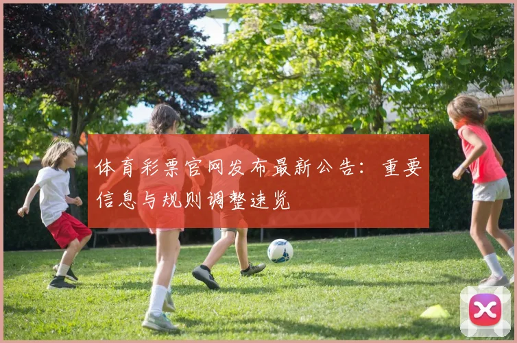 体育彩票官网发布最新公告:重要信息与规则调整速览
