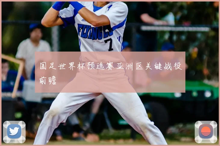 国足世界杯预选赛亚洲区关键战役前瞻