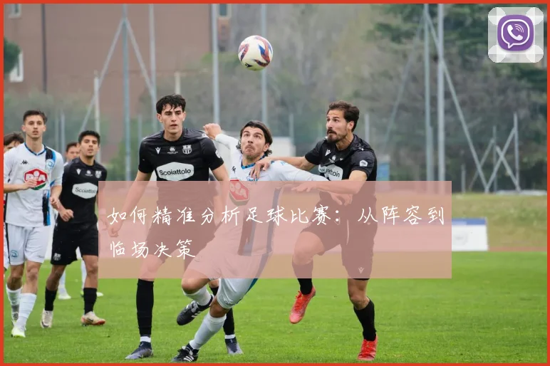 如何精准分析足球比赛:从阵容到临场决策
