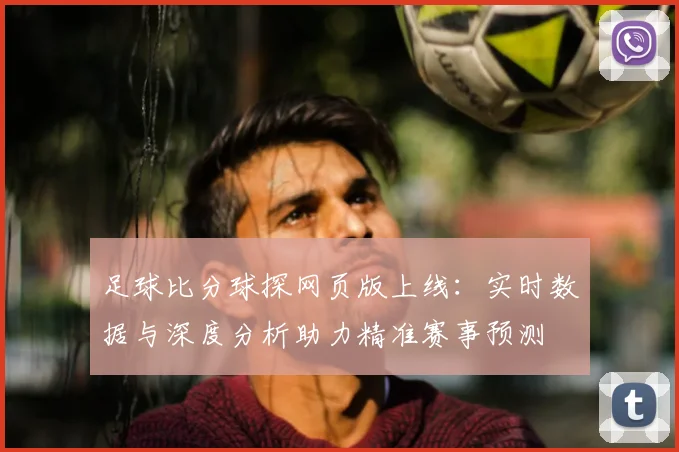 足球比分球探网页版上线：实时数据与深度分析助力精准赛事预测
