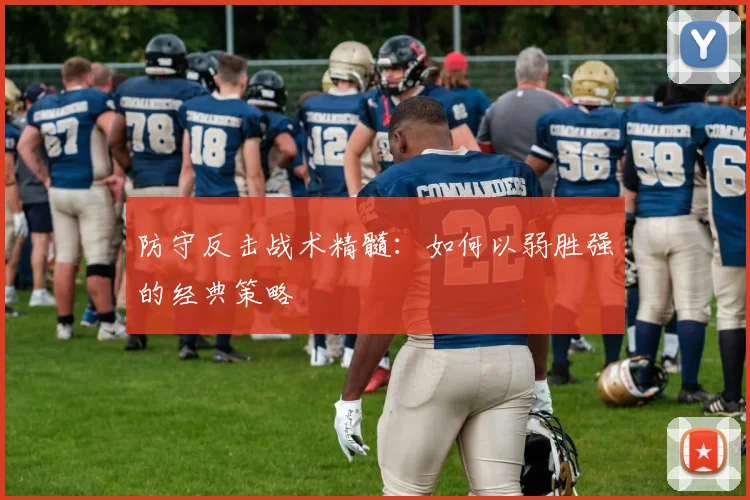 防守反击战术精髓：如何以弱胜强的经典策略
