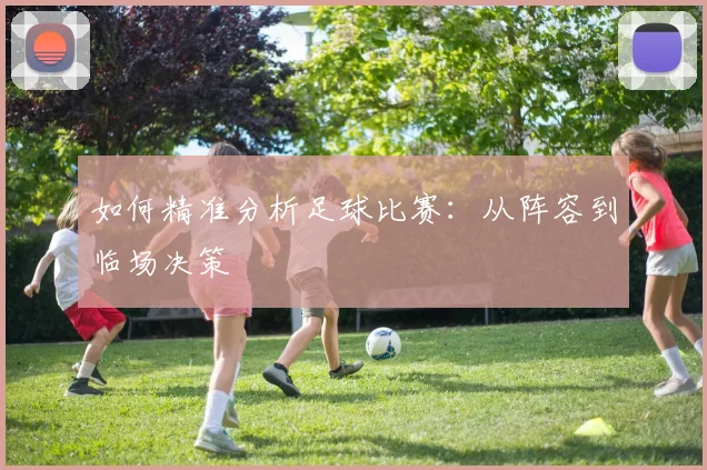 如何精准分析足球比赛：从阵容到临场决策