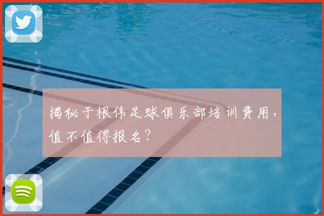 揭秘于根伟足球俱乐部培训费用，值不值得报名？