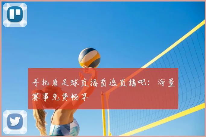 手机看足球直播首选直播吧：海量赛事免费畅享