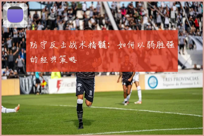 防守反击战术精髓：如何以弱胜强的经典策略