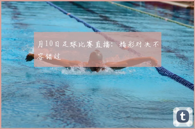月10日足球比赛直播：精彩对决不容错过